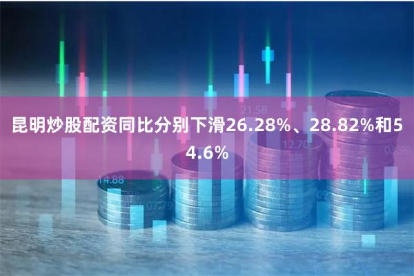 昆明炒股配资同比分别下滑26.28%、28.82%和54.6%