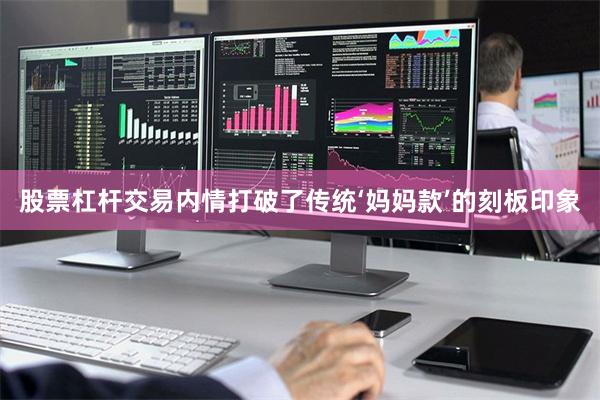 股票杠杆交易内情打破了传统‘妈妈款’的刻板印象