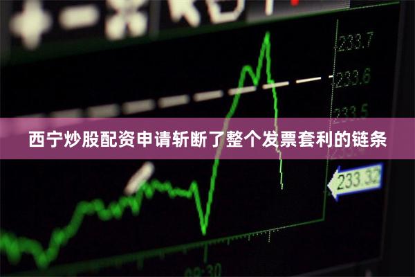 西宁炒股配资申请斩断了整个发票套利的链条