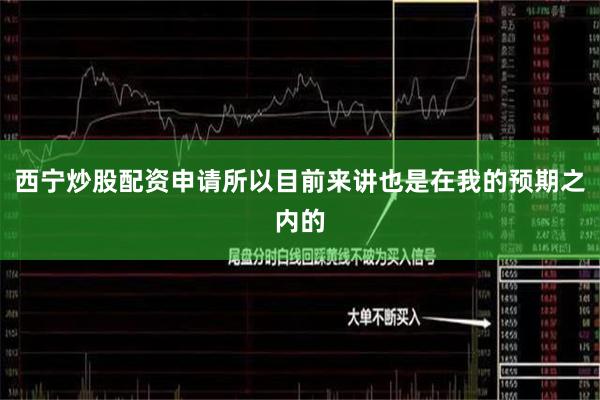 西宁炒股配资申请所以目前来讲也是在我的预期之内的