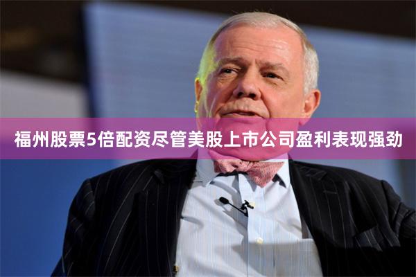 福州股票5倍配资尽管美股上市公司盈利表现强劲