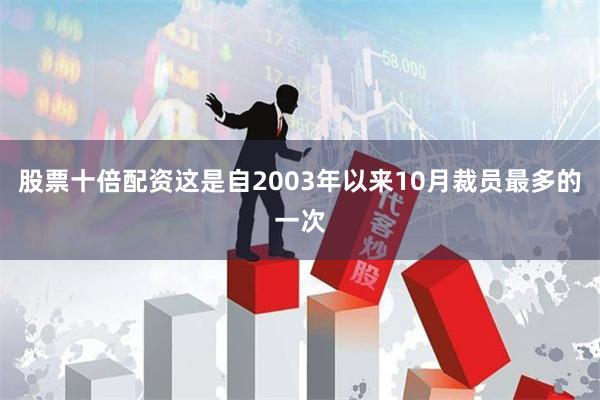 股票十倍配资这是自2003年以来10月裁员最多的一次