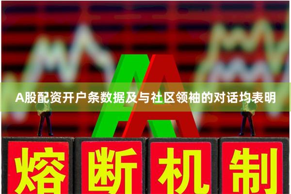 A股配资开户条数据及与社区领袖的对话均表明