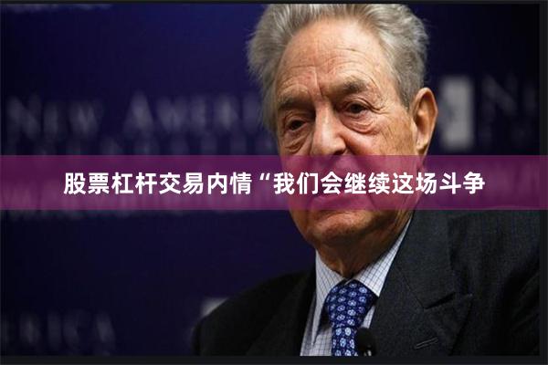 股票杠杆交易内情　　“我们会继续这场斗争