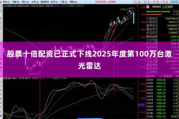 股票十倍配资已正式下线2025年度第100万台激光雷达